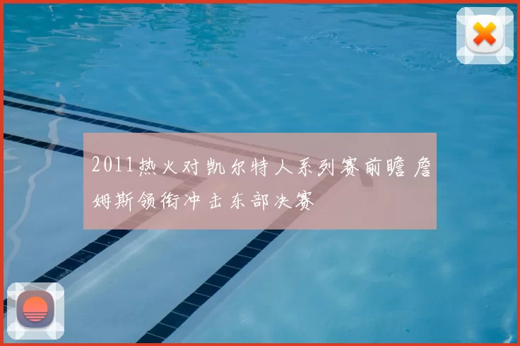 2011热火对凯尔特人系列赛前瞻 詹姆斯领衔冲击东部决赛