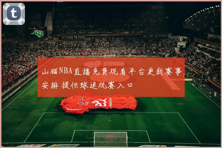 山猫NBA直播免费观看平台更新赛事安排 提供球迷观赛入口