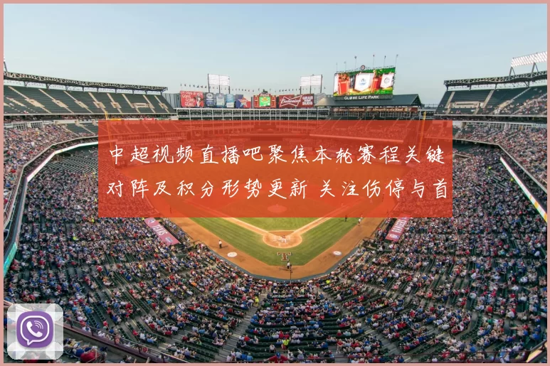 中超视频直播吧聚焦本轮赛程关键对阵及积分形势更新 关注伤停与首发看点