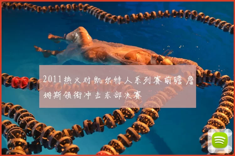 2011热火对凯尔特人系列赛前瞻 詹姆斯领衔冲击东部决赛
