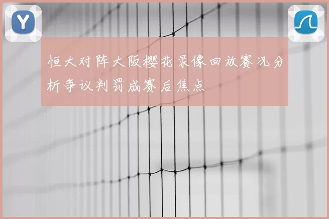 恒大对阵大阪樱花录像回放赛况分析争议判罚成赛后焦点