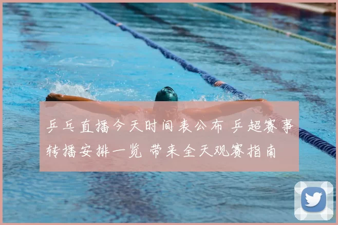 乒乓直播今天时间表公布 乒超赛事转播安排一览 带来全天观赛指南