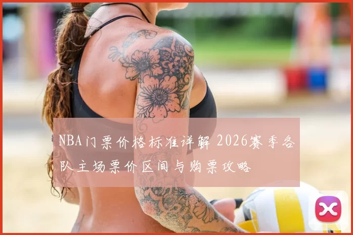 NBA门票价格标准详解 2026赛季各队主场票价区间与购票攻略