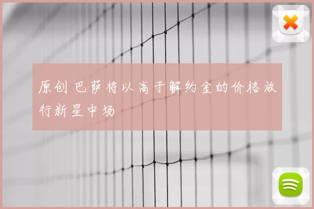 原创 巴萨将以高于解约金的价格放行新星中场