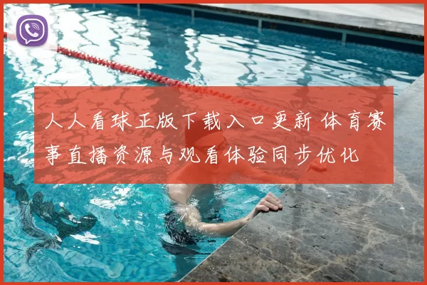 人人看球正版下载入口更新 体育赛事直播资源与观看体验同步优化