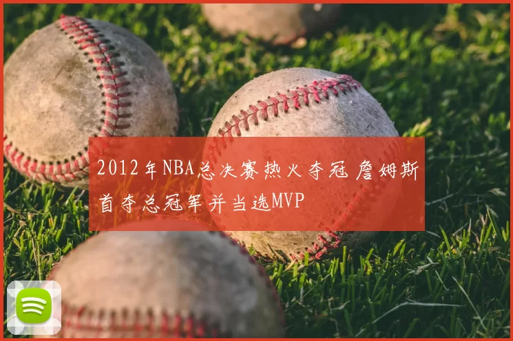 2012年NBA总决赛热火夺冠 詹姆斯首夺总冠军并当选MVP