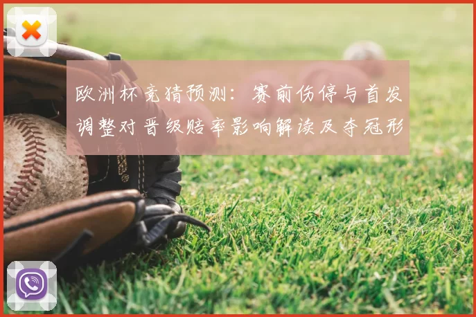 欧洲杯竞猜预测：赛前伤停与首发调整对晋级赔率影响解读及夺冠形势分析