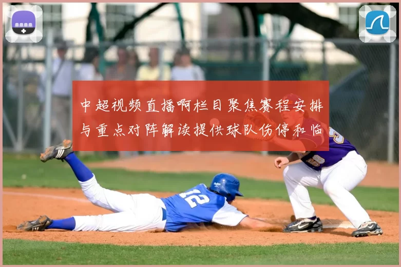 中超视频直播啊栏目聚焦赛程安排与重点对阵解读提供球队伤停和临场看点