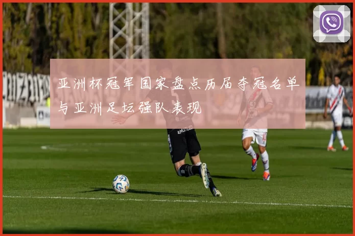 亚洲杯冠军国家盘点历届夺冠名单与亚洲足坛强队表现