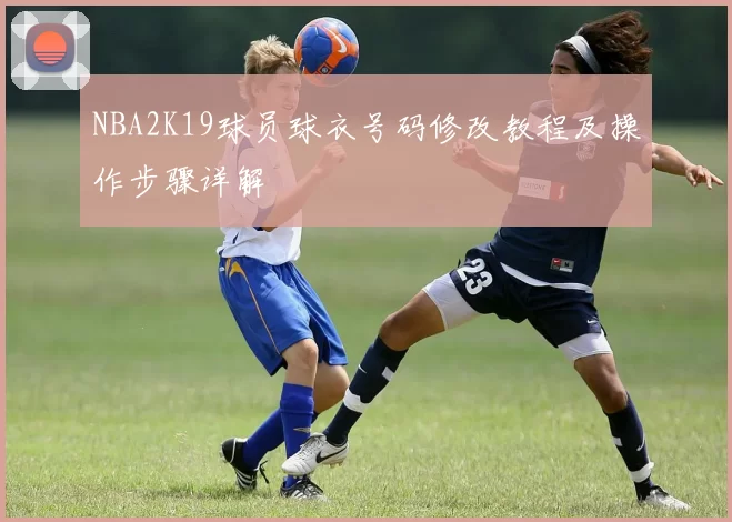 NBA2K19球员球衣号码修改教程及操作步骤详解