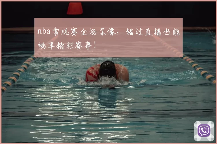 nba常规赛全场录像，错过直播也能畅享精彩赛事！