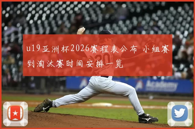 u19亚洲杯2026赛程表公布 小组赛到淘汰赛时间安排一览