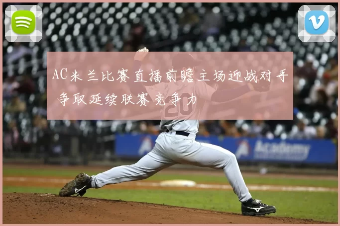 AC米兰比赛直播前瞻主场迎战对手 争取延续联赛竞争力