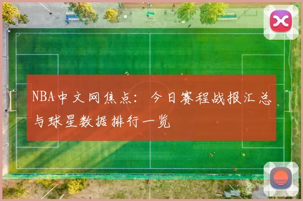 NBA中文网焦点：今日赛程战报汇总与球星数据排行一览