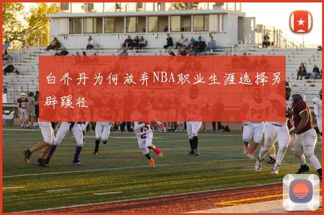 白乔丹为何放弃NBA职业生涯选择另辟蹊径