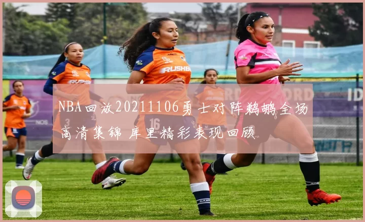 NBA回放20211106勇士对阵鹈鹕全场高清集锦 库里精彩表现回顾