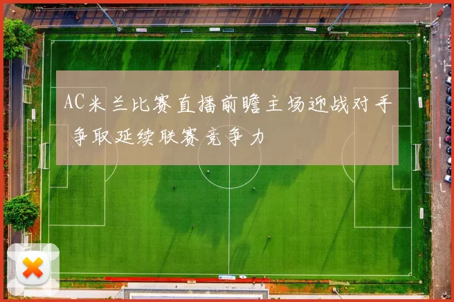 AC米兰比赛直播前瞻主场迎战对手 争取延续联赛竞争力