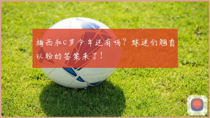 梅西和c罗今年还有吗？球迷们翘首以盼的答案来了！