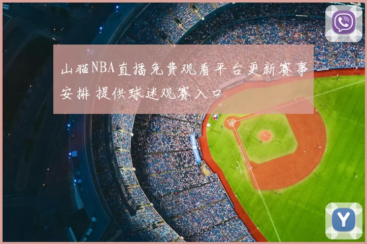 山猫NBA直播免费观看平台更新赛事安排 提供球迷观赛入口