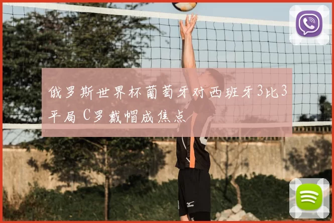 俄罗斯世界杯葡萄牙对西班牙3比3平局 C罗戴帽成焦点