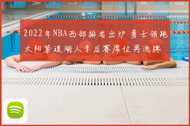 2022年NBA西部排名出炉 勇士领跑太阳紧追湖人季后赛席位再洗牌