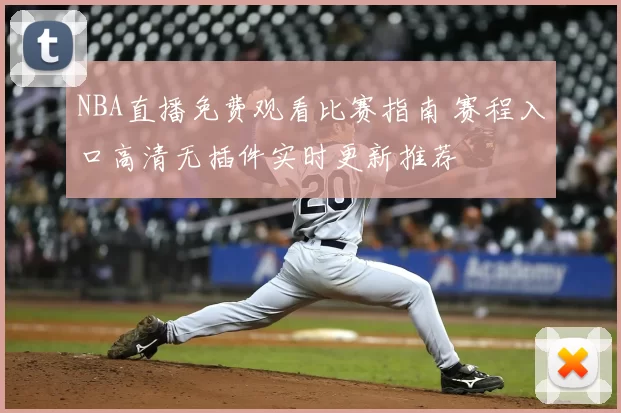 NBA直播免费观看比赛指南 赛程入口高清无插件实时更新推荐