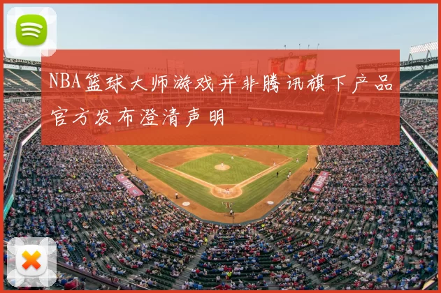 NBA篮球大师游戏并非腾讯旗下产品官方发布澄清声明