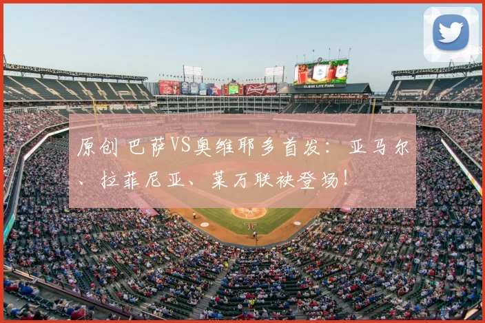 原创 巴萨VS奥维耶多首发:亚马尔、拉菲尼亚、莱万联袂登场!