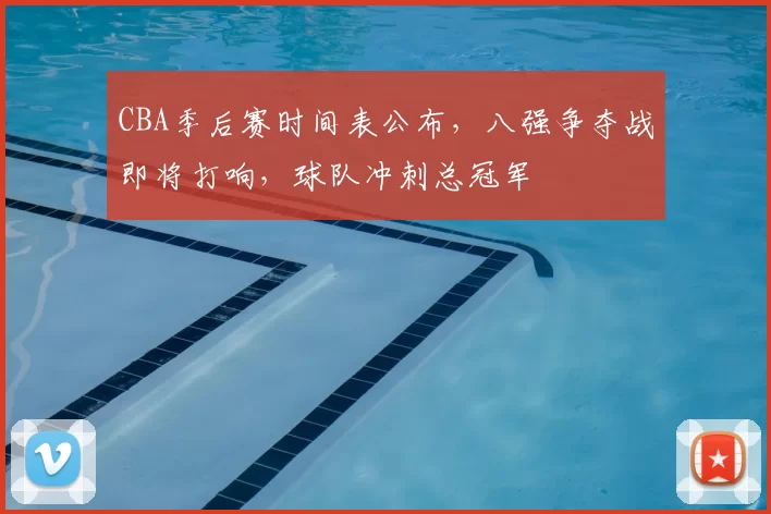 CBA季后赛时间表公布，八强争夺战即将打响，球队冲刺总冠军