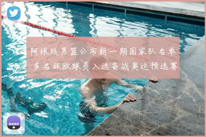 阿根廷男篮公布新一期国家队名单 多名旅欧球员入选备战奥运预选赛