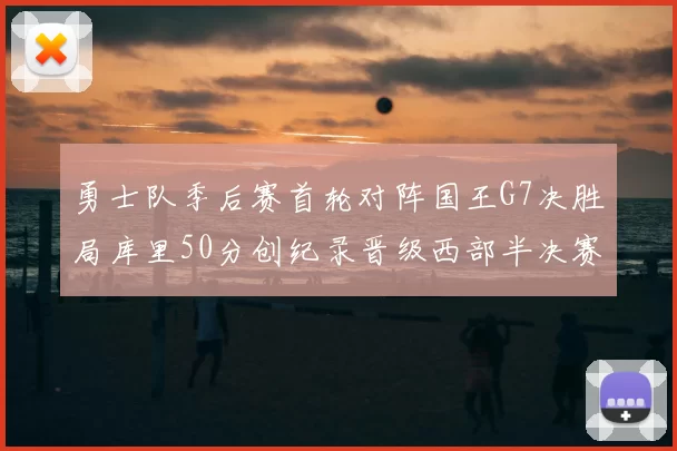 勇士队季后赛首轮对阵国王G7决胜局库里50分创纪录晋级西部半决赛