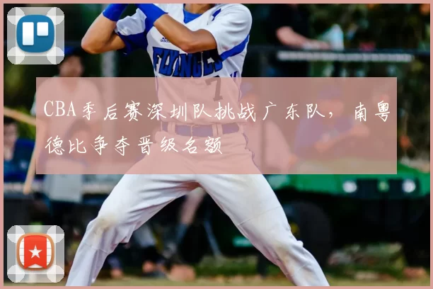 CBA季后赛深圳队挑战广东队，南粤德比争夺晋级名额