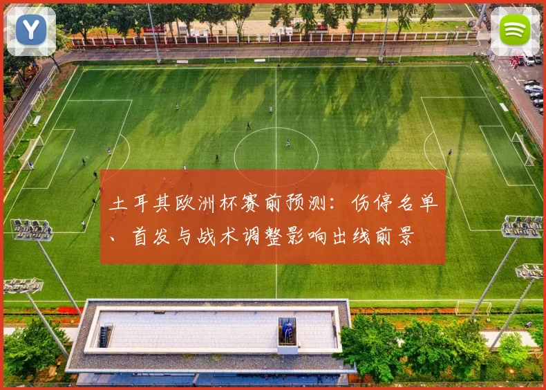 土耳其欧洲杯赛前预测:伤停名单、首发与战术调整影响出线前景