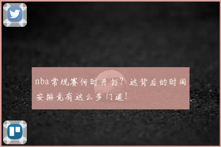 nba常规赛何时开打？这背后的时间安排竟有这么多门道！