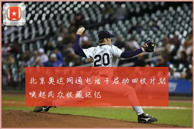 北京奥运网通电话卡启动回收计划唤起民众收藏记忆