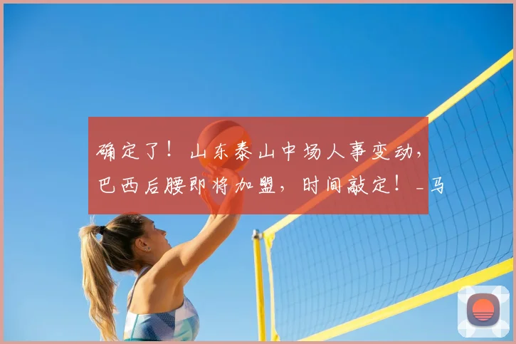 确定了！山东泰山中场人事变动，巴西后腰即将加盟，时间敲定！_马德鲁加_球员_赛季