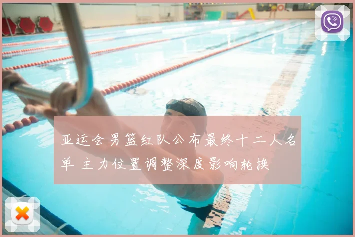 亚运会男篮红队公布最终十二人名单 主力位置调整深度影响轮换