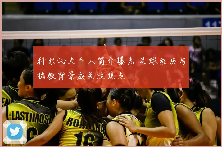 科尔沁夫个人简介曝光 足球经历与执教背景成关注焦点