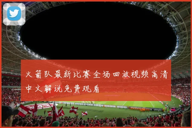 火箭队最新比赛全场回放视频高清中文解说免费观看
